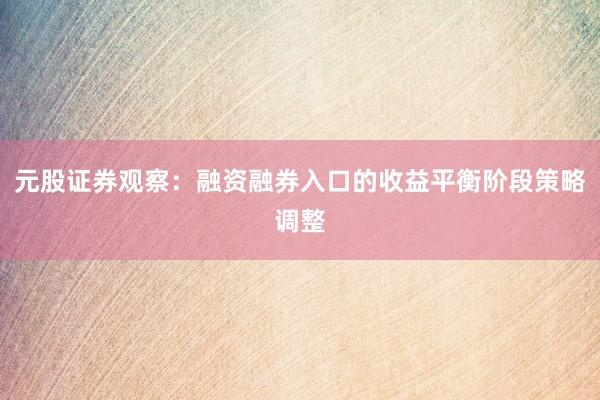 元股证券观察：融资融券入口的收益平衡阶段策略调整