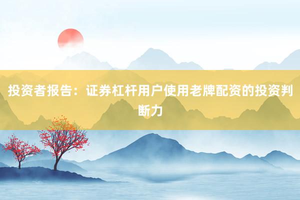 投资者报告:证券杠杆用户使用老牌配资的投资判断力