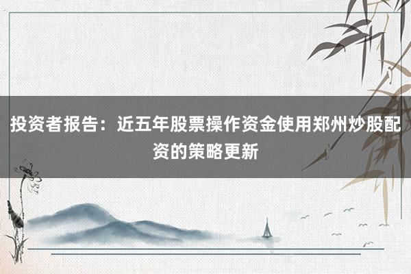 投资者报告：近五年股票操作资金使用郑州炒股配资的策略更新