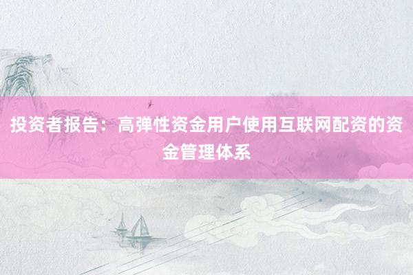 投资者报告：高弹性资金用户使用互联网配资的资金管理体系