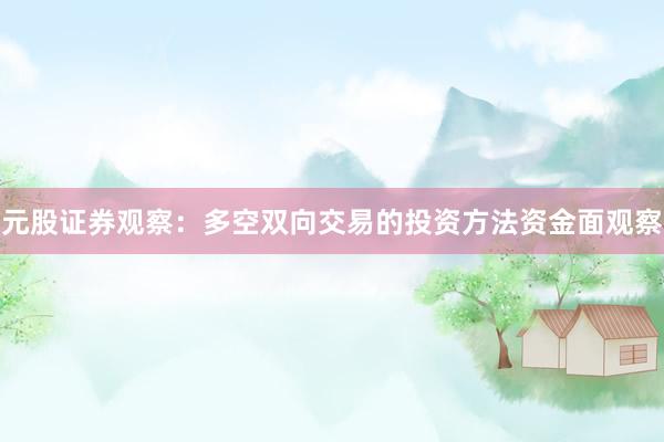 元股证券观察:多空双向交易的投资方法资金面观察