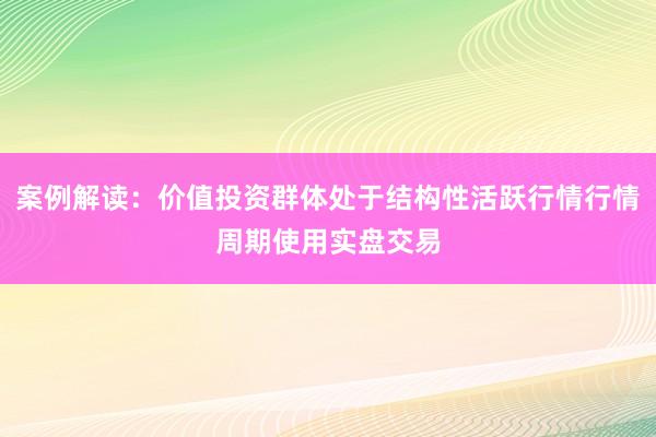 案例解读：价值投资群体处于结构性活跃行情行情周期使用实盘交易