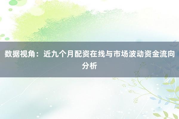 数据视角：近九个月配资在线与市场波动资金流向分析