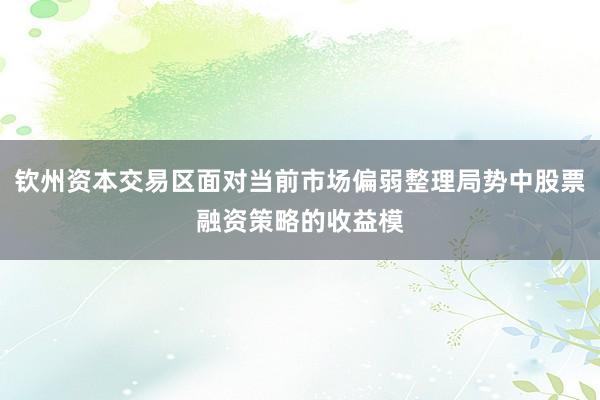 钦州资本交易区面对当前市场偏弱整理局势中股票融资策略的收益模