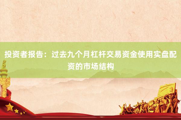 投资者报告：过去九个月杠杆交易资金使用实盘配资的市场结构