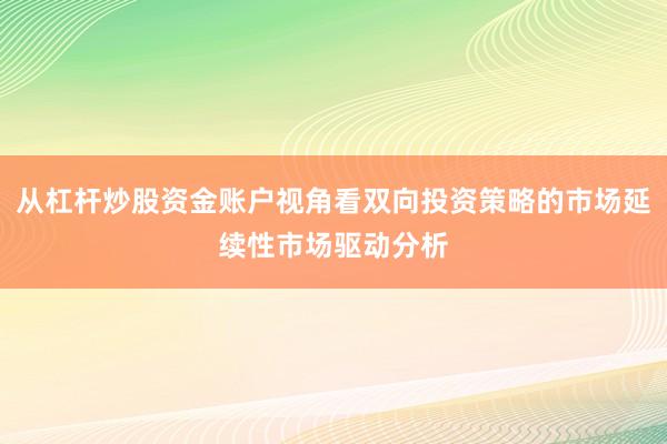 从杠杆炒股资金账户视角看双向投资策略的市场延续性市场驱动分析