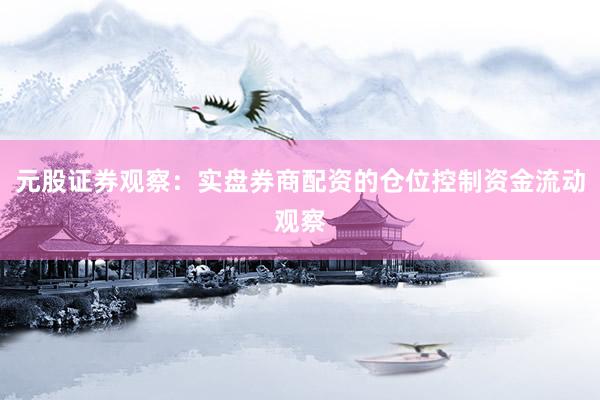 元股证券观察：实盘券商配资的仓位控制资金流动观察