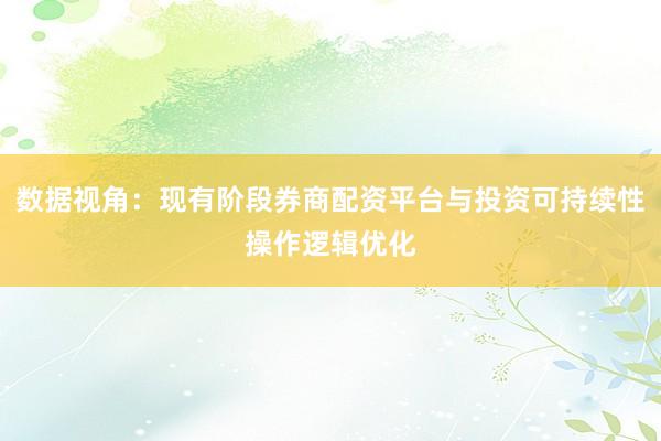 数据视角：现有阶段券商配资平台与投资可持续性操作逻辑优化