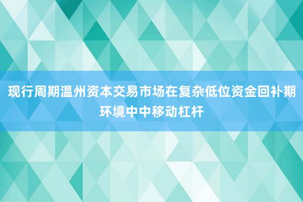 现行周期温州资本交易市场在复杂低位资金回补期环境中中移动杠杆