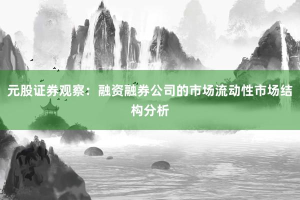 元股证券观察:融资融券公司的市场流动性市场结构分析