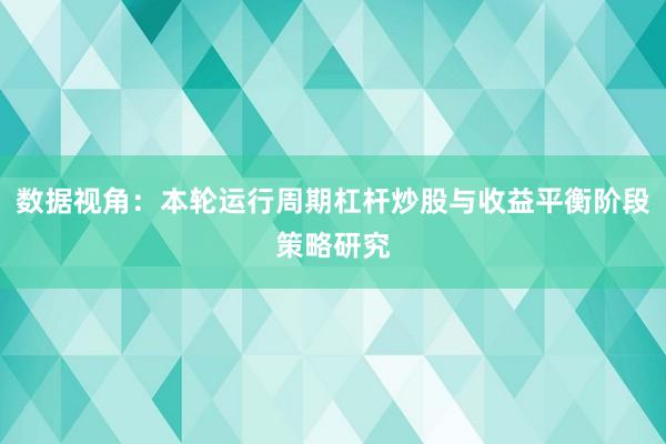 数据视角：本轮运行周期杠杆炒股与收益平衡阶段策略研究