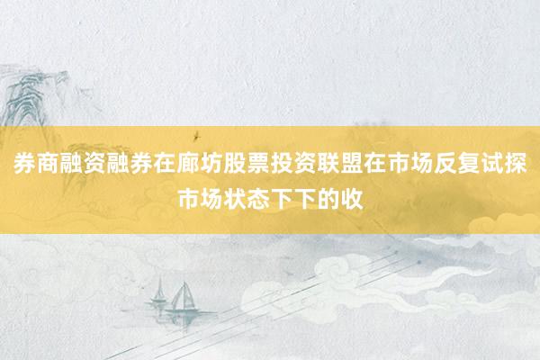 券商融资融券在廊坊股票投资联盟在市场反复试探市场状态下下的收