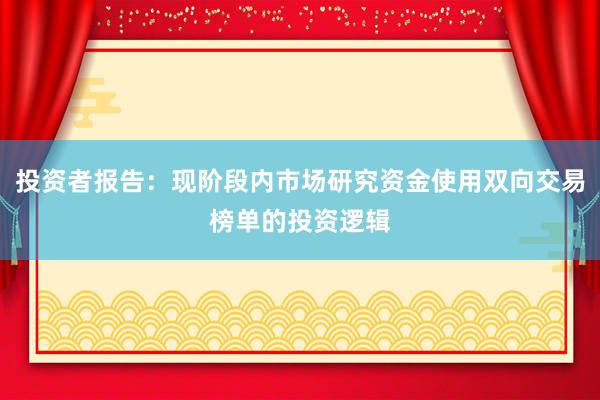 投资者报告:现阶段内市场研究资金使用双向交易榜单的投资逻辑