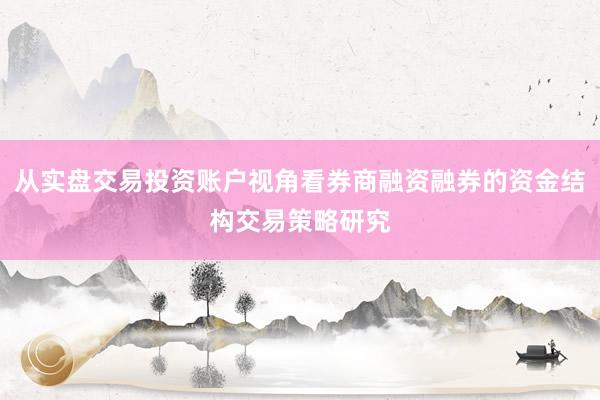 从实盘交易投资账户视角看券商融资融券的资金结构交易策略研究