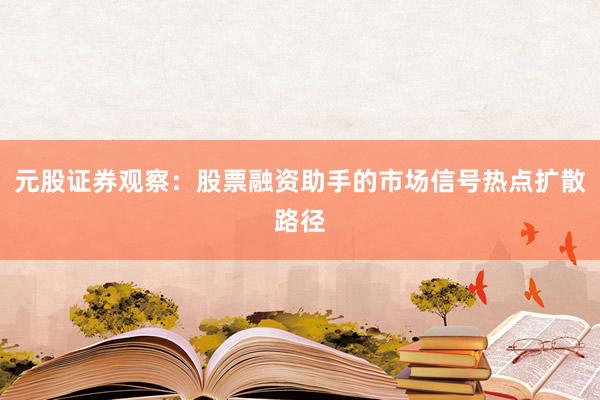 元股证券观察：股票融资助手的市场信号热点扩散路径
