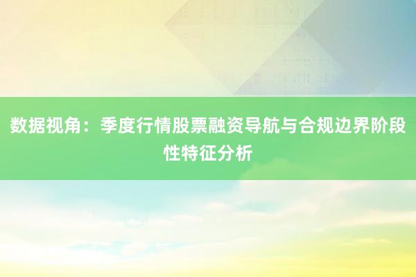 数据视角:季度行情股票融资导航与合规边界阶段性特征分析