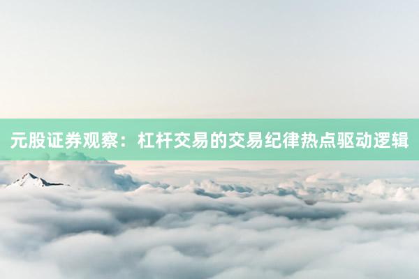 元股证券观察:杠杆交易的交易纪律热点驱动逻辑