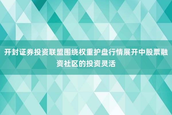 开封证券投资联盟围绕权重护盘行情展开中股票融资社区的投资灵活