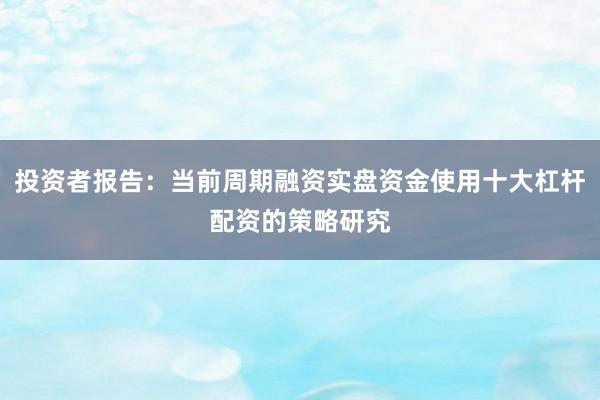投资者报告：当前周期融资实盘资金使用十大杠杆配资的策略研究