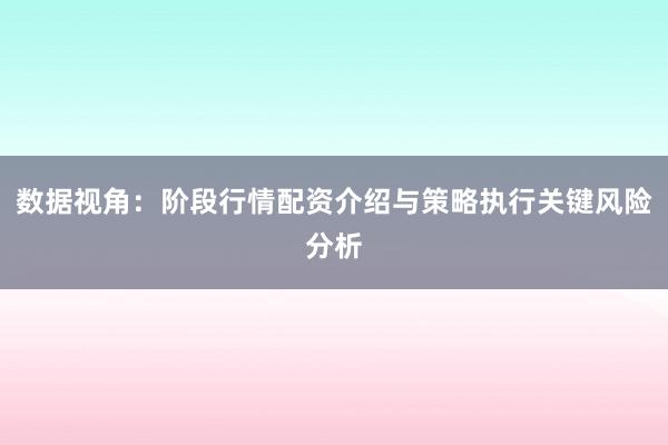 数据视角：阶段行情配资介绍与策略执行关键风险分析