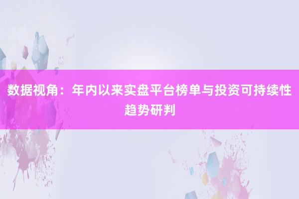 数据视角:年内以来实盘平台榜单与投资可持续性趋势研判