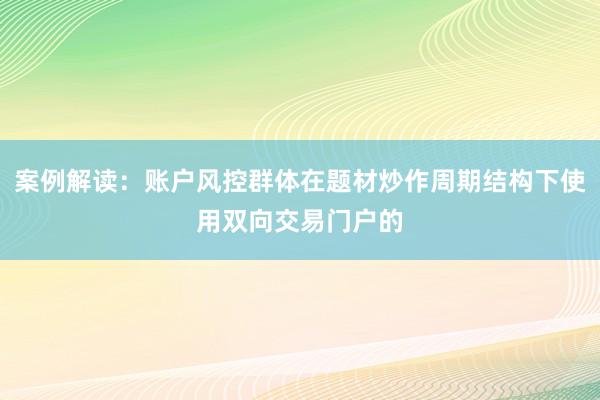 案例解读：账户风控群体在题材炒作周期结构下使用双向交易门户的