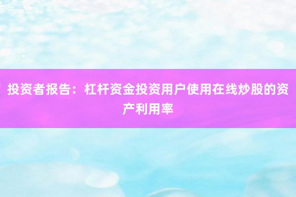 投资者报告:杠杆资金投资用户使用在线炒股的资产利用率