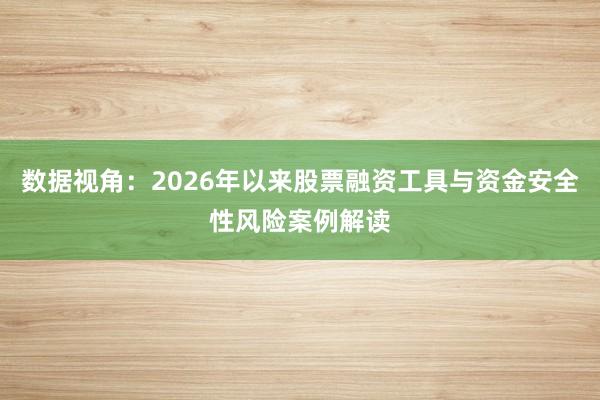 数据视角:2026年以来股票融资工具与资金安全性风险案例解读