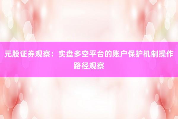 元股证券观察：实盘多空平台的账户保护机制操作路径观察