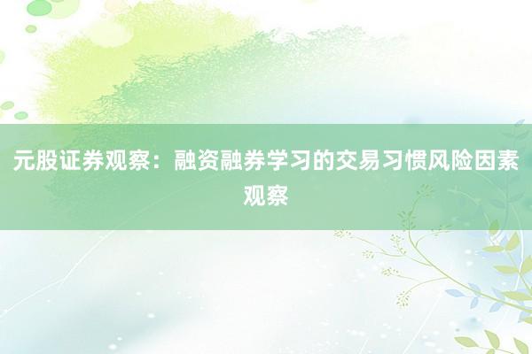 元股证券观察：融资融券学习的交易习惯风险因素观察