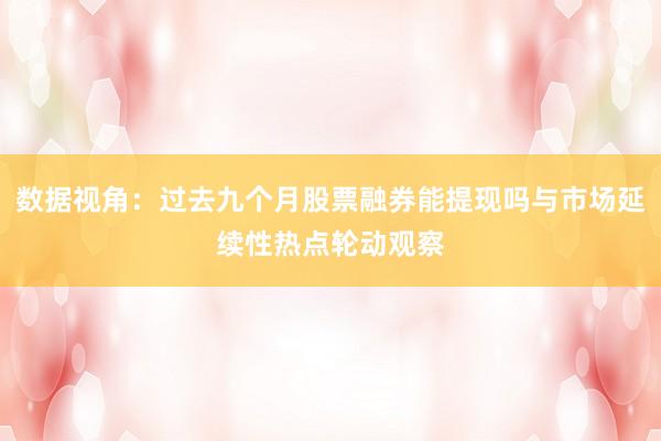 数据视角:过去九个月股票融券能提现吗与市场延续性热点轮动观察