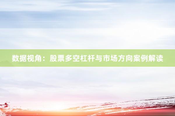 数据视角:股票多空杠杆与市场方向案例解读