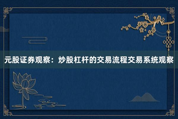 元股证券观察：炒股杠杆的交易流程交易系统观察