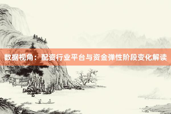 数据视角:配资行业平台与资金弹性阶段变化解读