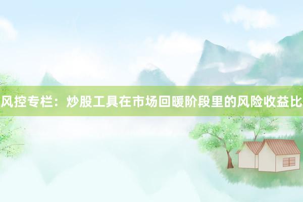 风控专栏：炒股工具在市场回暖阶段里的风险收益比