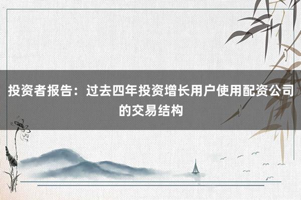 投资者报告：过去四年投资增长用户使用配资公司的交易结构