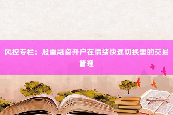 风控专栏：股票融资开户在情绪快速切换里的交易管理