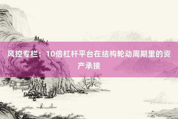 风控专栏：10倍杠杆平台在结构轮动周期里的资产承接