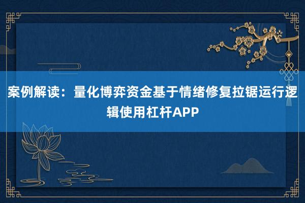案例解读：量化博弈资金基于情绪修复拉锯运行逻辑使用杠杆APP