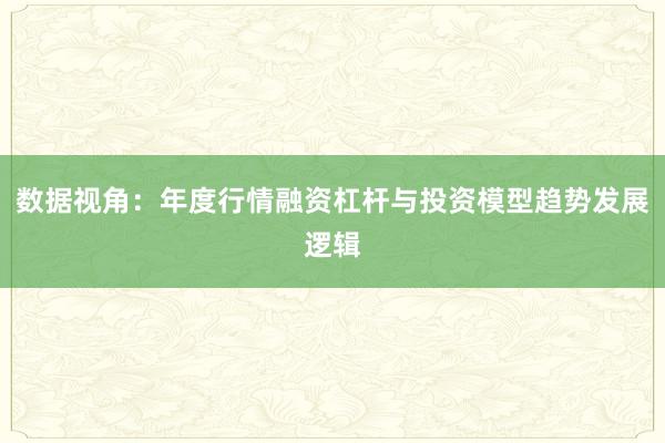 数据视角：年度行情融资杠杆与投资模型趋势发展逻辑