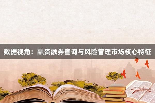数据视角：融资融券查询与风险管理市场核心特征