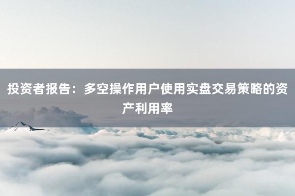 投资者报告：多空操作用户使用实盘交易策略的资产利用率