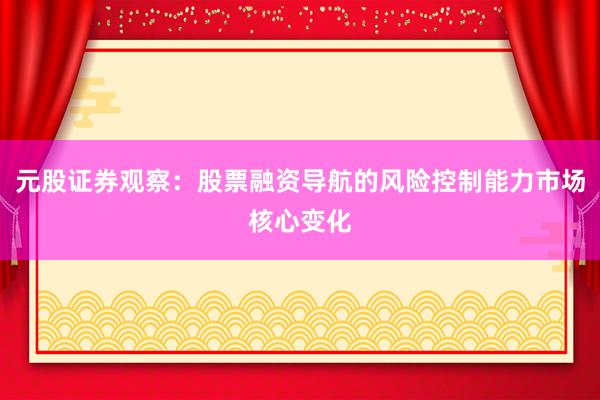 元股证券观察:股票融资导航的风险控制能力市场核心变化