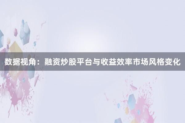 数据视角:融资炒股平台与收益效率市场风格变化