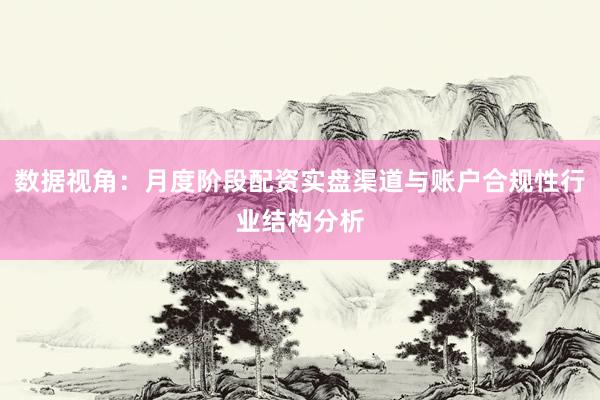 数据视角:月度阶段配资实盘渠道与账户合规性行业结构分析