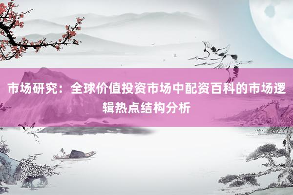 市场研究:全球价值投资市场中配资百科的市场逻辑热点结构分析