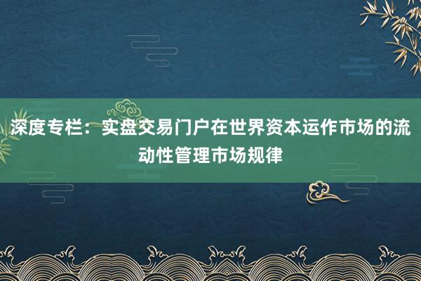 深度专栏：实盘交易门户在世界资本运作市场的流动性管理市场规律