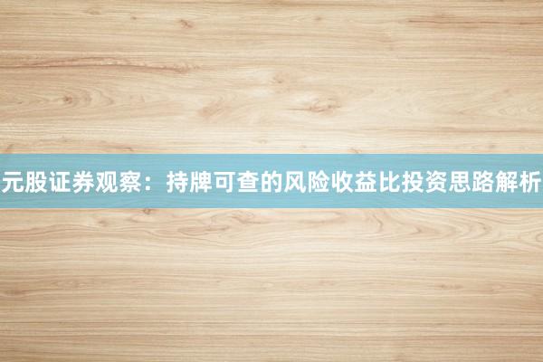 元股证券观察：持牌可查的风险收益比投资思路解析