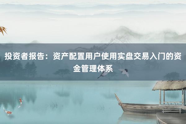 投资者报告:资产配置用户使用实盘交易入门的资金管理体系