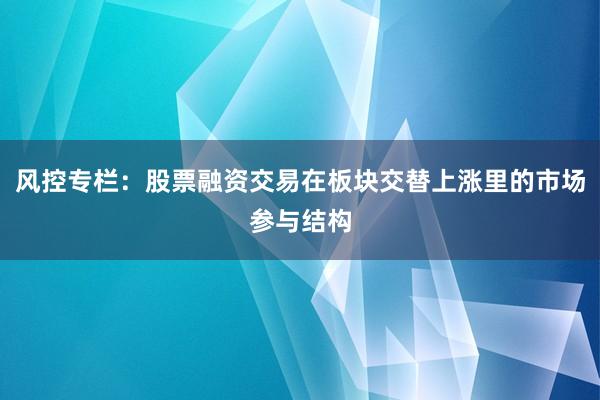 风控专栏：股票融资交易在板块交替上涨里的市场参与结构